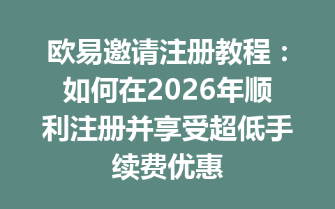 欧易邀请注册教程:如何在2026年顺利注册并享受超低手续费优惠 欧易邀请注册教程:如何在2026年顺利注册并享受超低手续费优惠