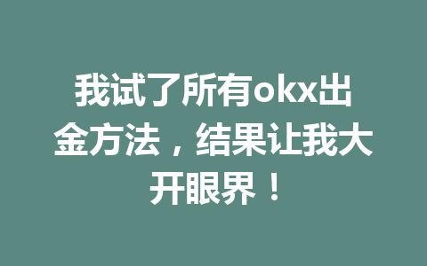 我试了所有okx出金方法,结果让我大开眼界! 我试了所有okx出金方法,结果让我大开眼界!