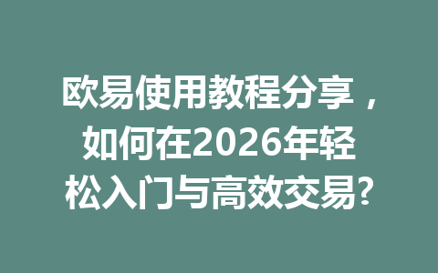 欧易使用教程分享，如何在2026年轻松入门与高效交易?