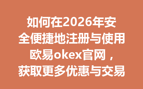 如何在2026年安全便捷地注册与使用欧易okex官网，获取更多优惠与交易支持？