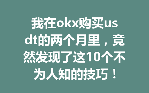 我在okx购买usdt的两个月里，竟然发现了这10个不为人知的技巧！