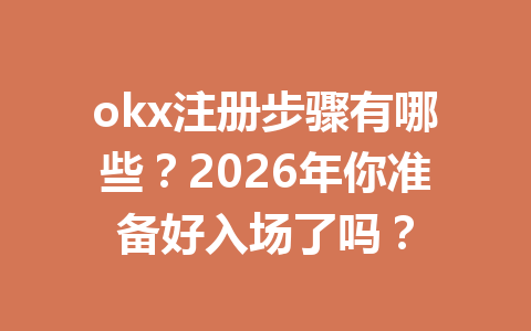 okx注册步骤有哪些？2026年你准备好入场了吗？
