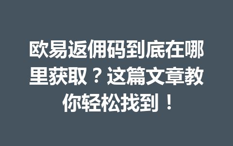 欧易返佣码到底在哪里获取？这篇文章教你轻松找到！