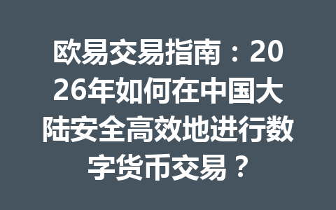 欧易交易指南:2026年如何在中国大陆安全高效地进行数字货币交易? 欧易交易指南:2026年如何在中国大陆安全高效地进行数字货币交易?