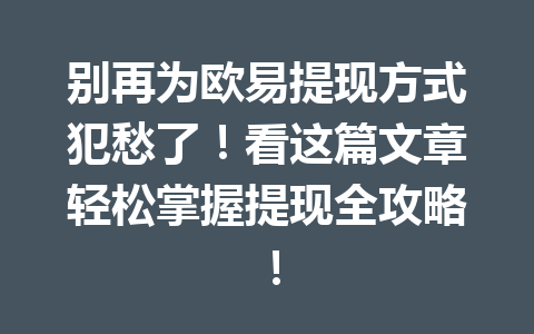 别再为欧易提现方式犯愁了！看这篇文章轻松掌握提现全攻略！