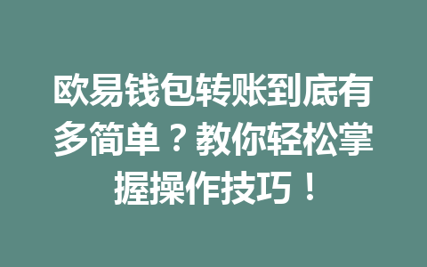 欧易钱包转账到底有多简单?教你轻松掌握操作技巧! 欧易钱包转账到底有多简单?教你轻松掌握操作技巧!