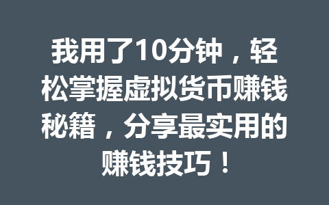 我用了10分钟,轻松掌握虚拟货币赚钱秘籍,分享最实用的赚钱技巧! 我用了10分钟,轻松掌握虚拟货币赚钱秘籍,分享最实用的赚钱技巧!
