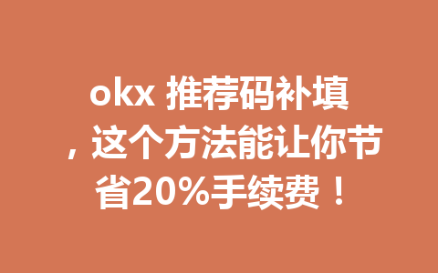 okx 推荐码补填，这个方法能让你节省20%手续费！