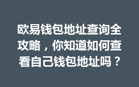 欧易钱包地址查询全攻略,你知道如何查看自己钱包地址吗? 欧易钱包地址查询全攻略,你知道如何查看自己钱包地址吗?