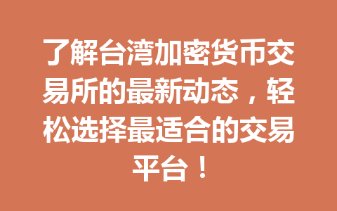 了解台湾加密货币交易所的最新动态，轻松选择最适合的交易平台！