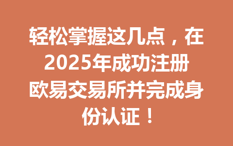 轻松掌握这几点，在2025年成功注册欧易交易所并完成身份认证！