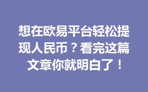 想在欧易平台轻松提现人民币?看完这篇文章你就明白了! 想在欧易平台轻松提现人民币?看完这篇文章你就明白了!