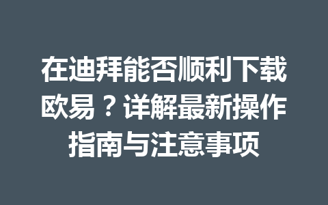 在迪拜能否顺利下载欧易?详解最新操作指南与注意事项 在迪拜能否顺利下载欧易?详解最新操作指南与注意事项