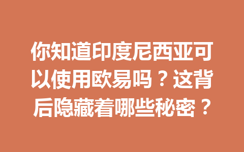 你知道印度尼西亚可以使用欧易吗？这背后隐藏着哪些秘密？