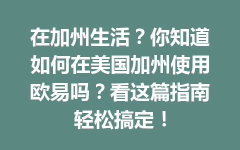 在加州生活？你知道如何在美国加州使用欧易吗？看这篇指南轻松搞定！