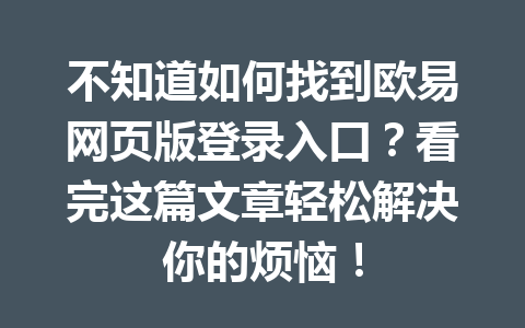 不知道如何找到欧易网页版登录入口?看完这篇文章轻松解决你的烦恼! 不知道如何找到欧易网页版登录入口?看完这篇文章轻松解决你的烦恼!