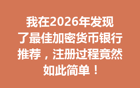 我在2026年发现了最佳加密货币银行推荐，注册过程竟然如此简单！