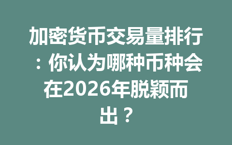 加密货币交易量排行：你认为哪种币种会在2026年脱颖而出？