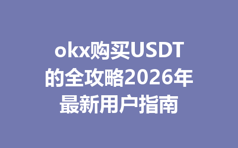 okx购买USDT的全攻略2026年最新用户指南 okx购买USDT的全攻略2026年最新用户指南