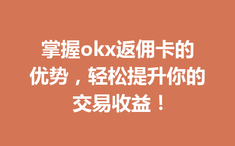 掌握okx返佣卡的优势，轻松提升你的交易收益！