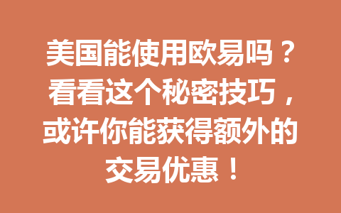 美国能使用欧易吗？看看这个秘密技巧，或许你能获得额外的交易优惠！