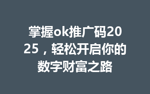 掌握ok推广码2025，轻松开启你的数字财富之路