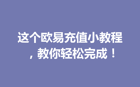 这个欧易充值小教程，教你轻松完成！
