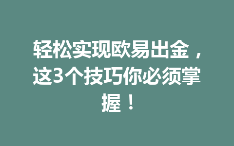 轻松实现欧易出金,这3个技巧你必须掌握! 轻松实现欧易出金,这3个技巧你必须掌握!