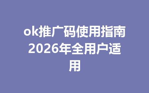 ok推广码使用指南2026年全用户适用
