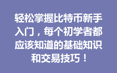 轻松掌握比特币新手入门，每个初学者都应该知道的基础知识和交易技巧！
