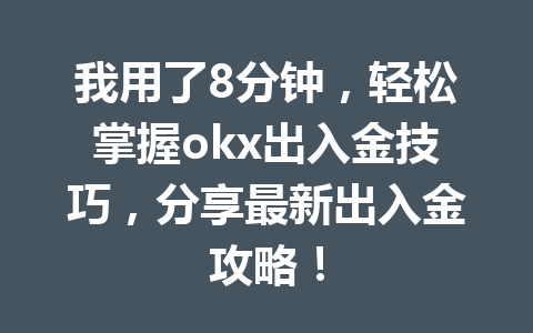 我用了8分钟，轻松掌握okx出入金技巧，分享最新出入金攻略！
