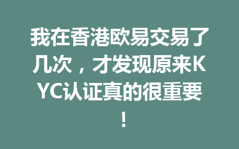 我在香港欧易交易了几次,才发现原来KYC认证真的很重要! 我在香港欧易交易了几次,才发现原来KYC认证真的很重要!
