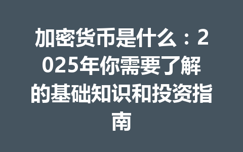 加密货币是什么：2025年你需要了解的基础知识和投资指南