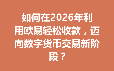 如何在2026年利用欧易轻松收款,迈向数字货币交易新阶段? 如何在2026年利用欧易轻松收款,迈向数字货币交易新阶段?