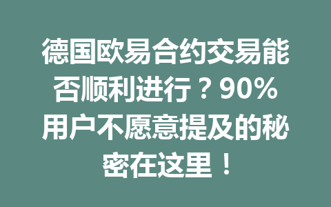 德国欧易合约交易能否顺利进行？90%用户不愿意提及的秘密在这里！