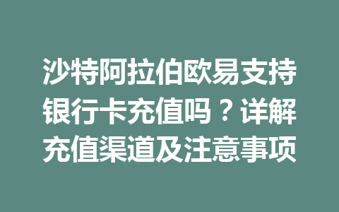 沙特阿拉伯欧易支持银行卡充值吗?详解充值渠道及注意事项 沙特阿拉伯欧易支持银行卡充值吗?详解充值渠道及注意事项