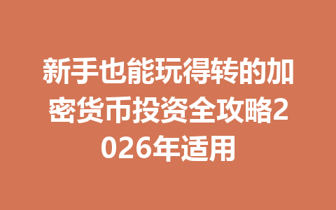 新手也能玩得转的加密货币投资全攻略2026年适用
