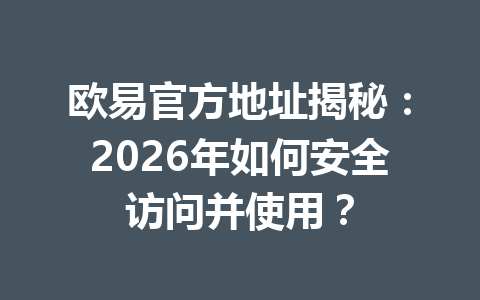 欧易官方地址揭秘:2026年如何安全访问并使用? 欧易官方地址揭秘:2026年如何安全访问并使用?
