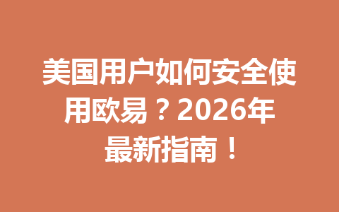 美国用户如何安全使用欧易？2026年最新指南！