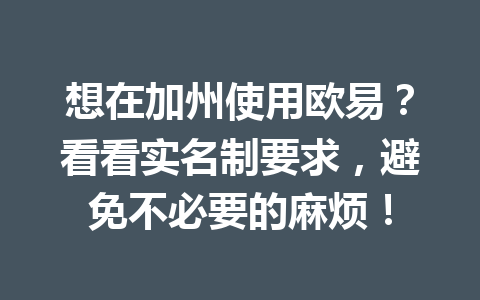 想在加州使用欧易？看看实名制要求，避免不必要的麻烦！