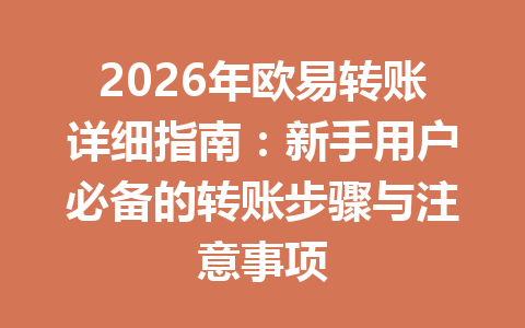 2026年欧易转账详细指南：新手用户必备的转账步骤与注意事项