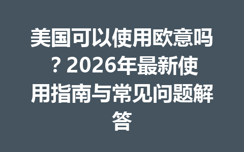 美国可以使用欧意吗？2026年最新使用指南与常见问题解答