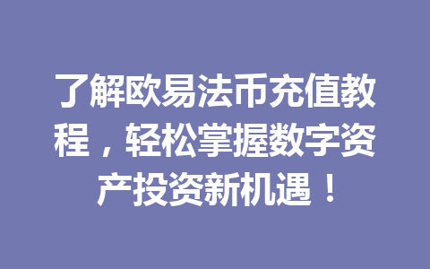 了解欧易法币充值教程，轻松掌握数字资产投资新机遇！