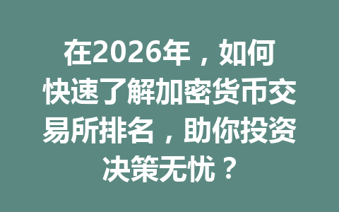 在2026年,如何快速了解加密货币交易所排名,助你投资决策无忧? 在2026年,如何快速了解加密货币交易所排名,助你投资决策无忧?