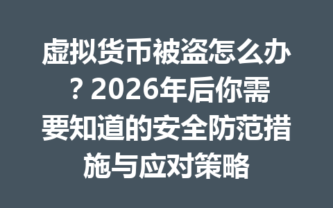 虚拟货币被盗怎么办？2026年后你需要知道的安全防范措施与应对策略