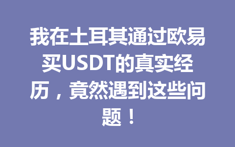 我在土耳其通过欧易买USDT的真实经历，竟然遇到这些问题！