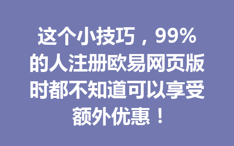 这个小技巧，99%的人注册欧易网页版时都不知道可以享受额外优惠！