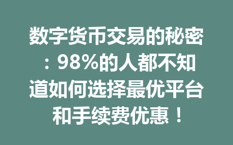 数字货币交易的秘密：98%的人都不知道如何选择最优平台和手续费优惠！