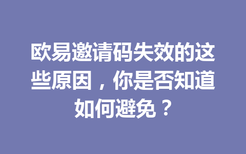 欧易邀请码失效的这些原因，你是否知道如何避免？