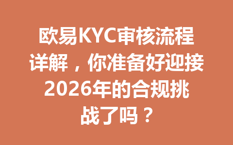 欧易KYC审核流程详解，你准备好迎接2026年的合规挑战了吗？